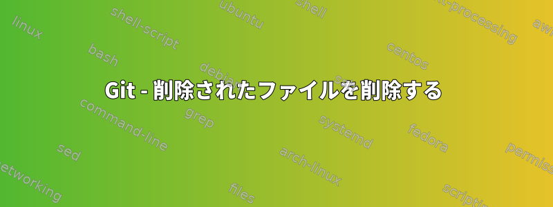 Git - 削除されたファイルを削除する