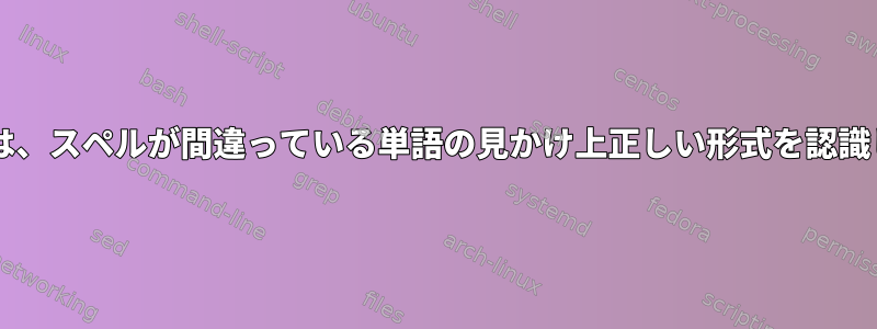 Hunspellは、スペルが間違っている単語の見かけ上正しい形式を認識しません。