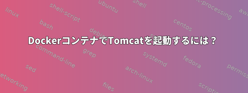 DockerコンテナでTomcatを起動するには？