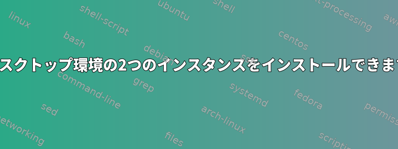 同じデスクトップ環境の2つのインスタンスをインストールできますか？