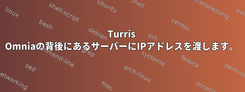 Turris Omniaの背後にあるサーバーにIPアドレスを渡します。