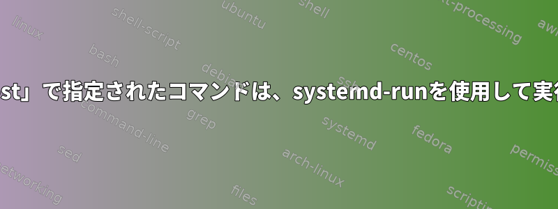 「ExecStopPost」で指定されたコマンドは、systemd-runを使用して実行されません。