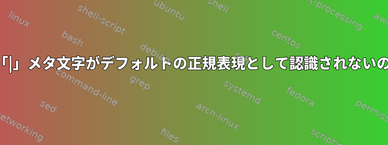 検索コマンドが「|」メタ文字がデフォルトの正規表現として認識されないのはなぜですか？