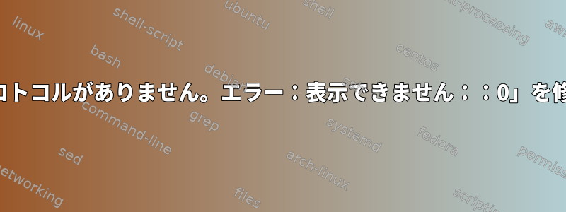 「指定されたプロトコルがありません。エラー：表示できません：：0」を修正する方法は？