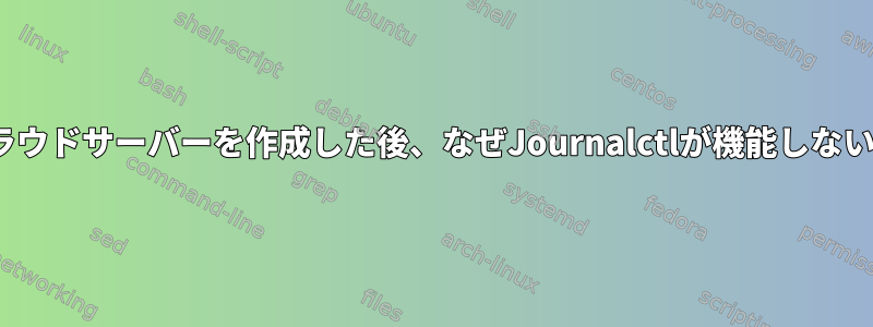 Ubuntuクラウドサーバーを作成した後、なぜJournalctlが機能しないのですか？