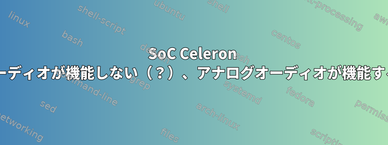 SoC Celeron N3350でHDMIオーディオが機能しない（？）、アナログオーディオが機能する[sof-essx8336]