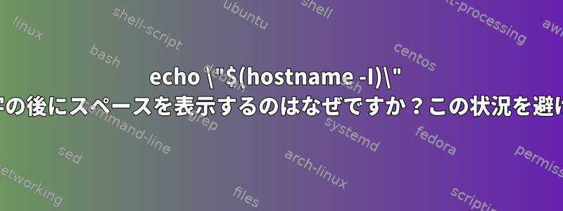 echo \"$(hostname -I)\" が最後の数字の後にスペースを表示するのはなぜですか？この状況を避ける方法は？