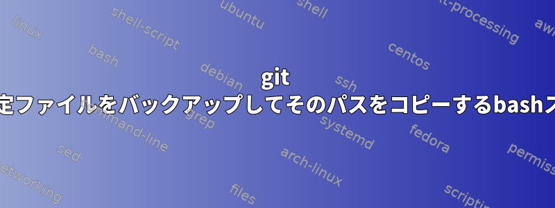 git repoの設定ファイルをバックアップしてそのパスをコピーするbashスクリプト