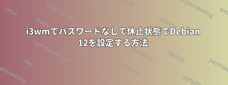 i3wmでパスワードなしで休止状態でDebian 12を設定する方法