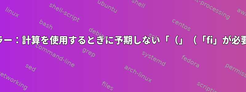 構文エラー：計算を使用するときに予期しない「（」（「fi」が必要です）