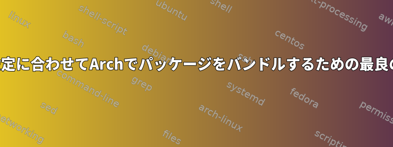 私の設定に合わせてArchでパッケージをバンドルするための最良の方法