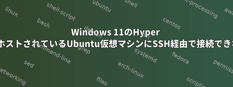 Windows 11のHyper VでホストされているUbuntu仮想マシンにSSH経由で接続できない