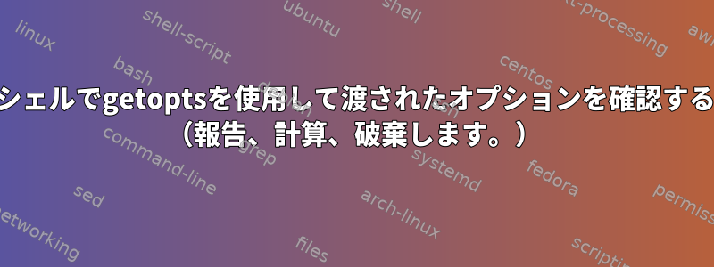 POSIXシェルでgetoptsを使用して渡されたオプションを確認するには？ （報告、計算、破棄します。）