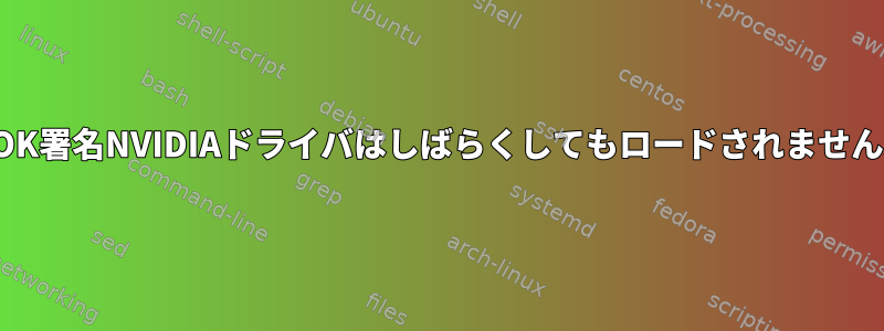 MOK署名NVIDIAドライバはしばらくしてもロードされません。