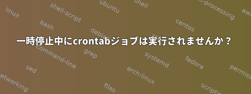 一時停止中にcrontabジョブは実行されませんか？