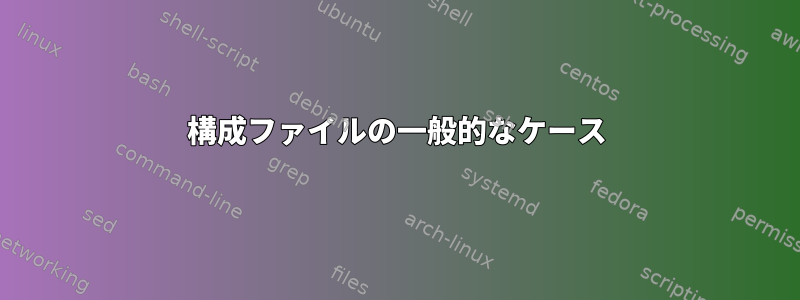 構成ファイルの一般的なケース