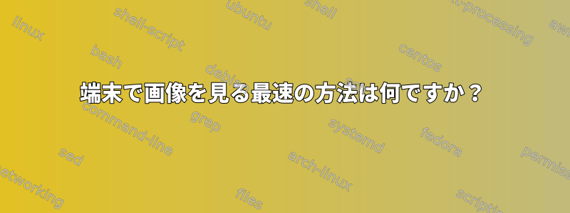 端末で画像を見る最速の方法は何ですか？