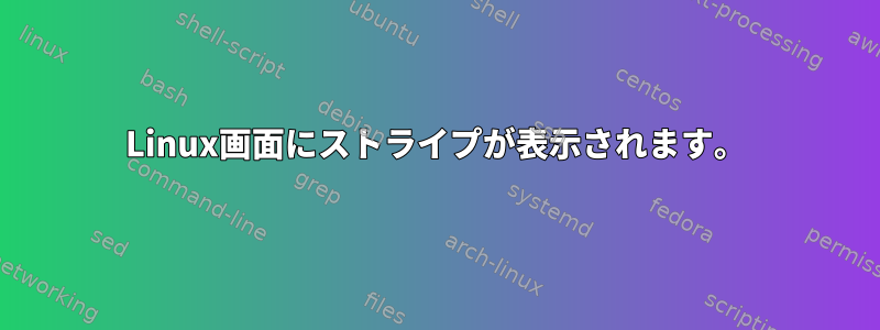 Linux画面にストライプが表示されます。