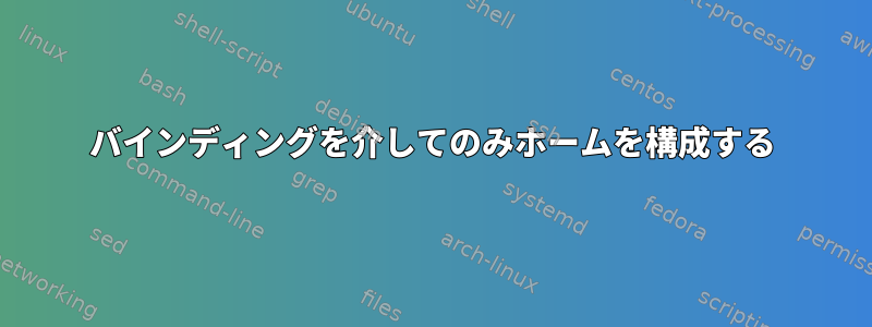 バインディングを介してのみホームを構成する