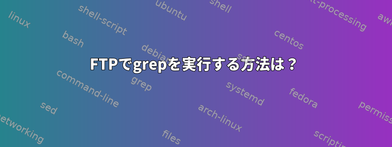 FTPでgrepを実行する方法は？