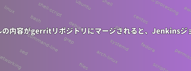 特定のファイルの内容がgerritリポジトリにマージされると、Jenkinsジョブのトリガー