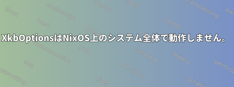 XkbOptionsはNixOS上のシステム全体で動作しません。