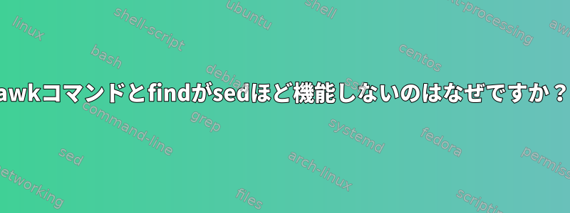 awkコマンドとfindがsedほど機能しないのはなぜですか？