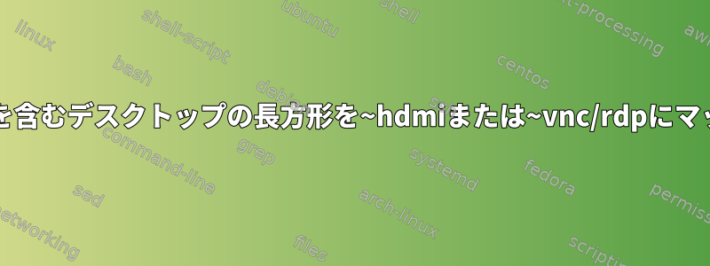 マウス/ペンを含むデスクトップの長方形を~hdmiまたは~vnc/rdpにマッピングする