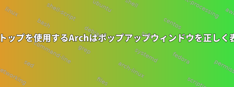 Deepinデスクトップを使用するArchはポップアップウィンドウを正しく表示できません