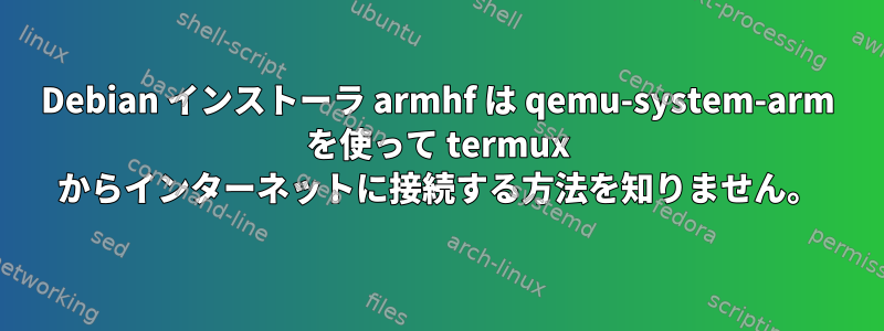 Debian インストーラ armhf は qemu-system-arm を使って termux からインターネットに接続する方法を知りません。