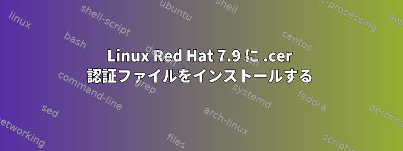 Linux Red Hat 7.9 に .cer 認証ファイルをインストールする