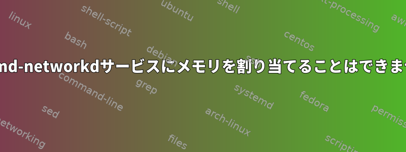 systemd-networkdサービスにメモリを割り当てることはできません。