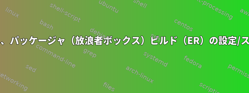 UEFIブート順序を正しく設定するには、パッケージャ（放浪者ボックス）ビルド（ER）の設定/スクリプトに関するヘルプが必要です。