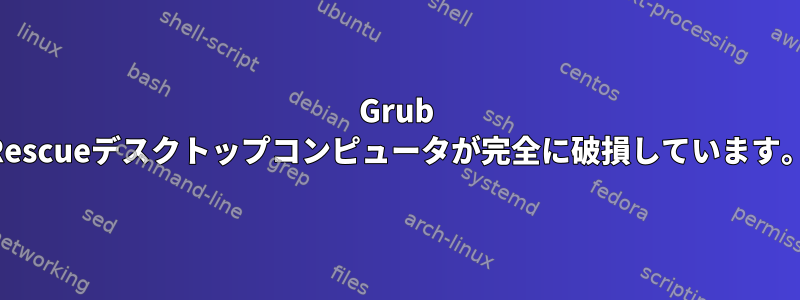 Grub Rescueデスクトップコンピュータが完全に破損しています。