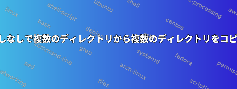 繰り返しなしで複数のディレクトリから複数のディレクトリをコピーする