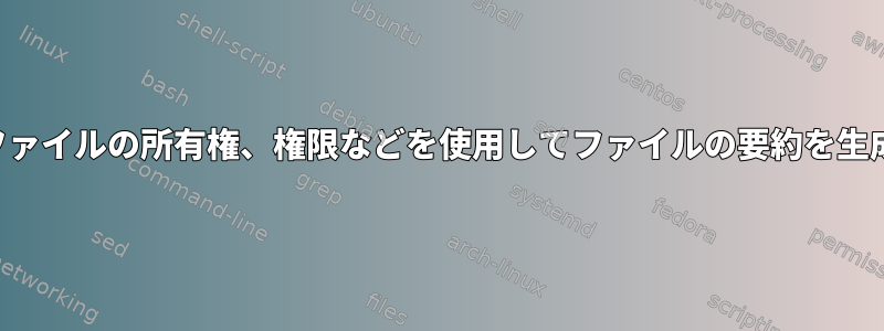 データ、ファイルの所有権、権限などを使用してファイルの要約を生成します。