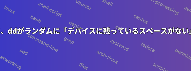 十分なスペースがあるにもかかわらず、ddがランダムに「デバイスに残っているスペースがない」エラーが発生するのはなぜですか？