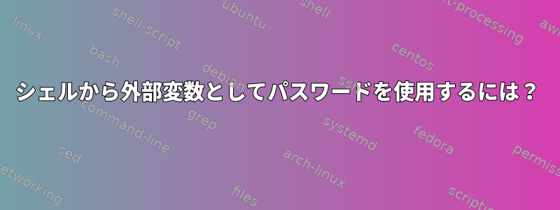 シェルから外部変数としてパスワードを使用するには？