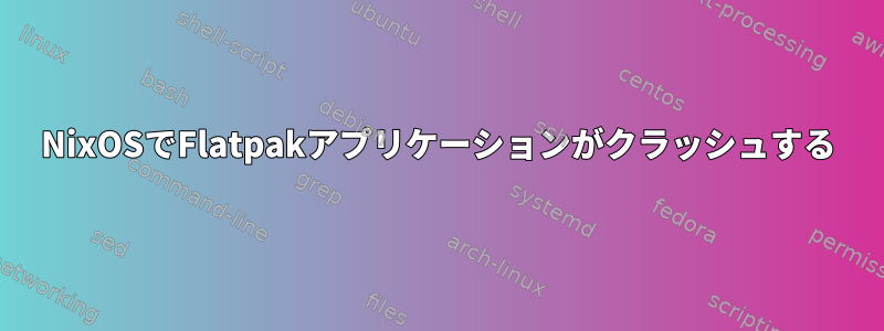 NixOSでFlatpakアプリケーションがクラッシュする