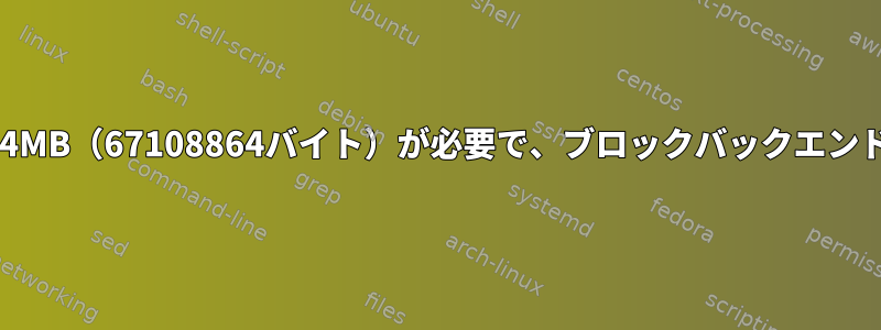 QEMUでエラーが発生しました：デバイスには64MB（67108864バイト）が必要で、ブロックバックエンドは4GB（4437121024バイト）を提供します。