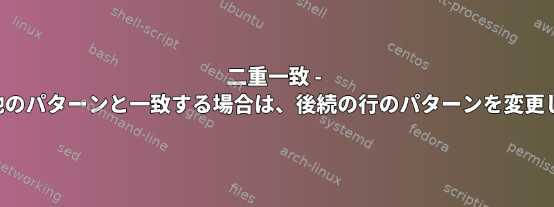 二重一致 - 前の行が他のパターンと一致する場合は、後続の行のパターンを変更しますか？