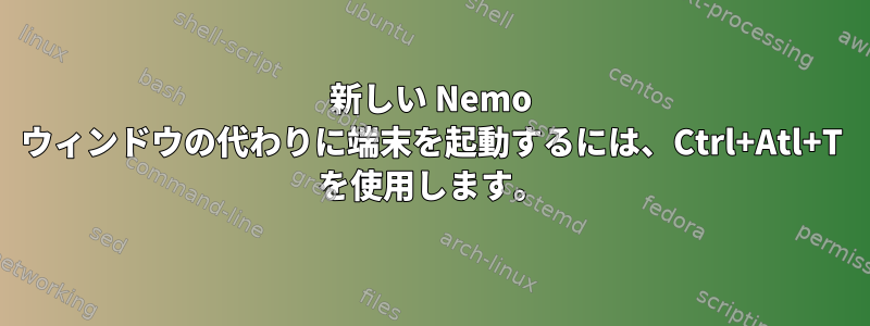 新しい Nemo ウィンドウの代わりに端末を起動するには、Ctrl+Atl+T を使用します。