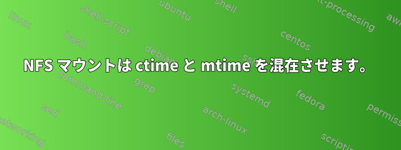 NFS マウントは ctime と mtime を混在させます。