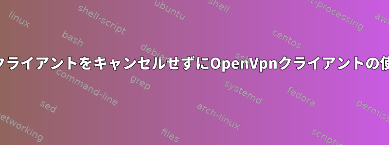 CAサーバーでOpenVpnクライアントをキャンセルせずにOpenVpnクライアントの使用を無効にする方法は？