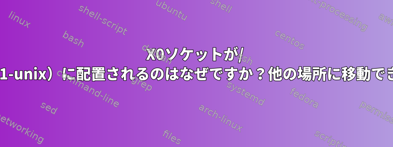 X0ソケットが/ tmp（.x11-unix）に配置されるのはなぜですか？他の場所に移動できますか？