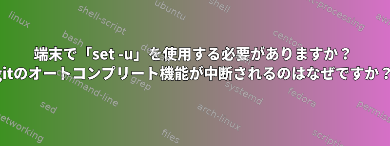 端末で「set -u」を使用する必要がありますか？ gitのオートコンプリート機能が中断されるのはなぜですか？