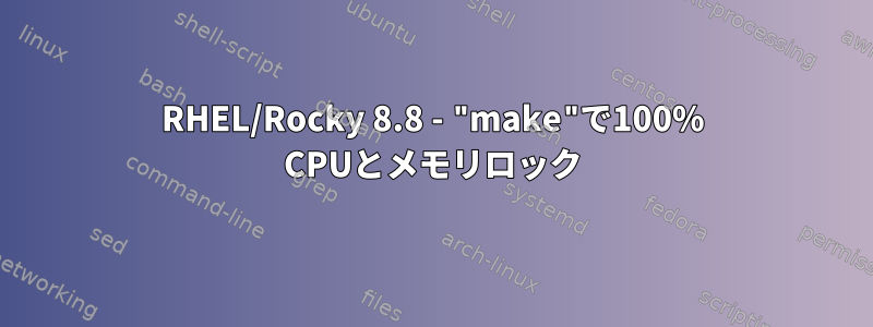 RHEL/Rocky 8.8 - "make"で100% CPUとメモリロック