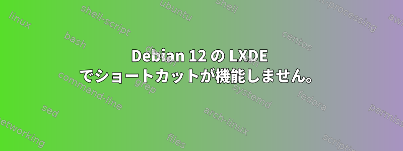 Debian 12 の LXDE でショートカットが機能しません。