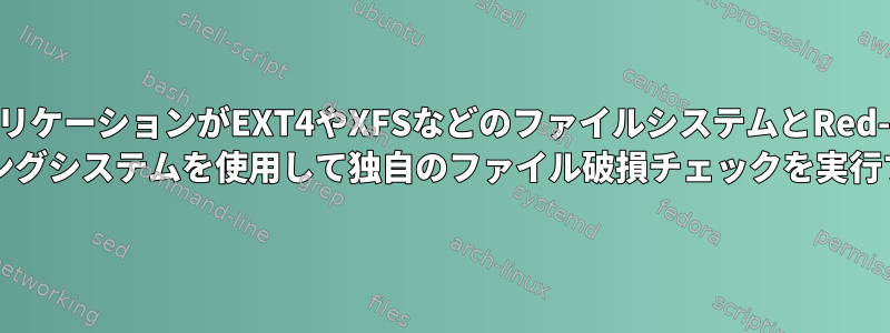 アプリケーションがEXT4やXFSなどのファイルシステムとRed-Hat 8などの最新のLinuxオペレーティングシステムを使用して独自のファイル破損チェックを実行する必要がある状況はありますか？