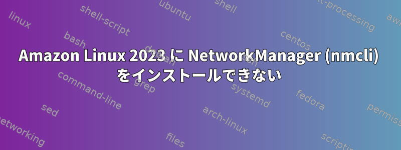 Amazon Linux 2023 に NetworkManager (nmcli) をインストールできない